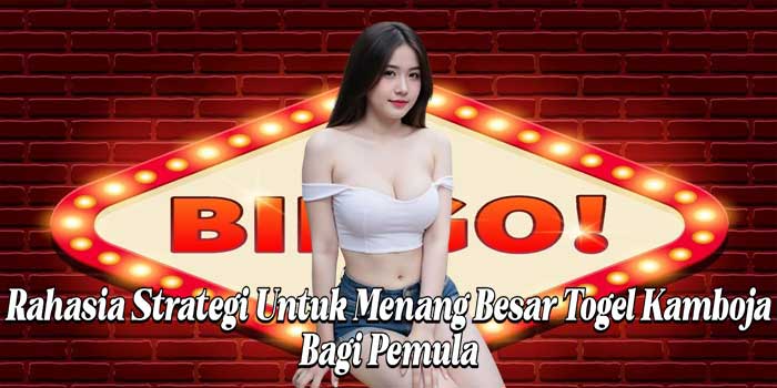 Rahasia Strategi Untuk Menang Besar Togel Kamboja Bagi Pemula